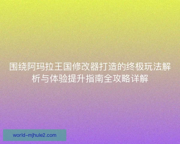 围绕阿玛拉王国修改器打造的终极玩法解析与体验提升指南全攻略详解