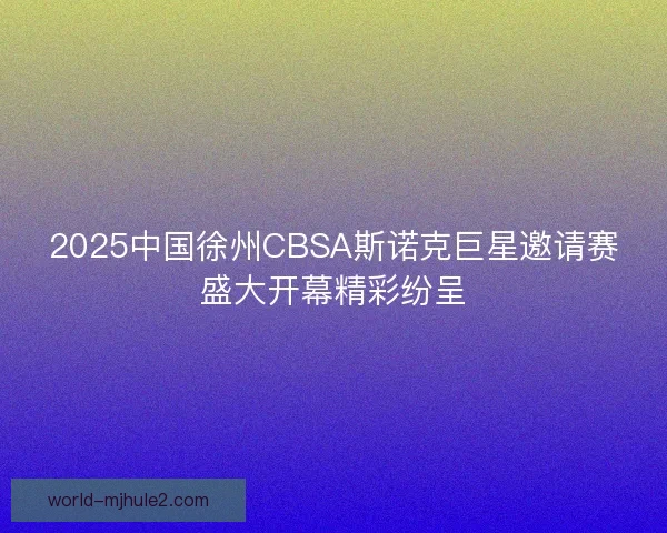 2025中国徐州CBSA斯诺克巨星邀请赛盛大开幕精彩纷呈