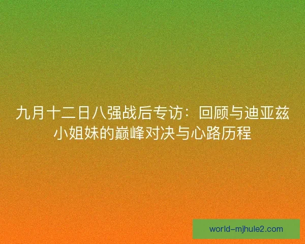 九月十二日八强战后专访：回顾与迪亚兹小姐妹的巅峰对决与心路历程